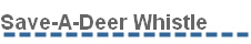 Save-A-Deer Whistle - Our deer whistle is an animal alert, deer warning device that aids in accident prevention with animals. We are located in Pine, Colorado. Save-A-Deer Whistle - Our deer whistle is an animal alert, deer warning device that aids in accident prevention with animals. We are located in Pine, Colorado.